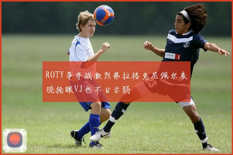 ROTY争夺战激烈弗拉格克尼佩尔表现抢眼VJ也不甘示弱
