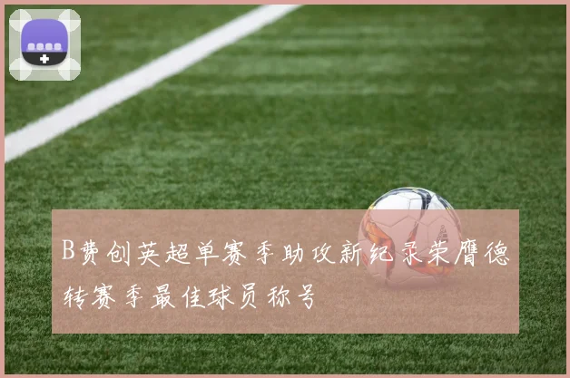B费创英超单赛季助攻新纪录荣膺德转赛季最佳球员称号