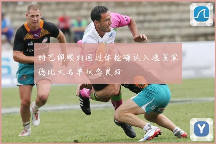 姆巴佩顺利通过体检确认入选国家德比大名单状态良好