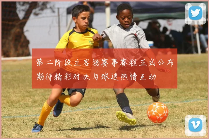 第二阶段主客场赛事赛程正式公布期待精彩对决与球迷热情互动