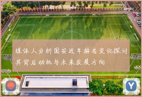 媒体人分析国安近年排名变化探讨其背后动机与未来发展方向