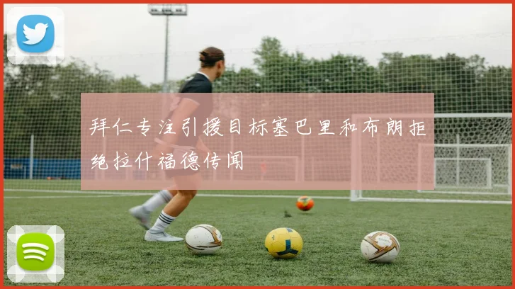 拜仁专注引援目标塞巴里和布朗拒绝拉什福德传闻