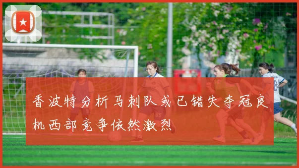 香波特分析马刺队或已错失夺冠良机西部竞争依然激烈