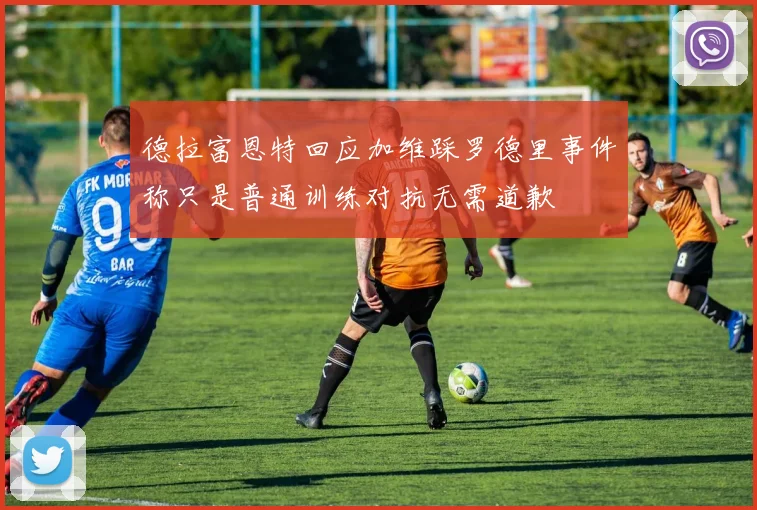 德拉富恩特回应加维踩罗德里事件称只是普通训练对抗无需道歉