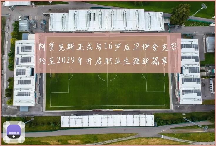 阿贾克斯正式与16岁后卫伊舍克签约至2029年开启职业生涯新篇章