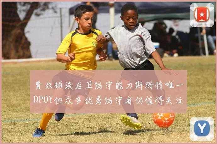 费尔顿谈后卫防守能力斯玛特唯一DPOY但众多优秀防守者仍值得关注